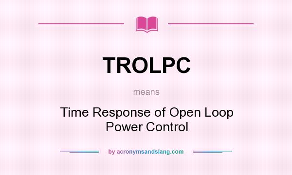 What does TROLPC mean? It stands for Time Response of Open Loop Power Control