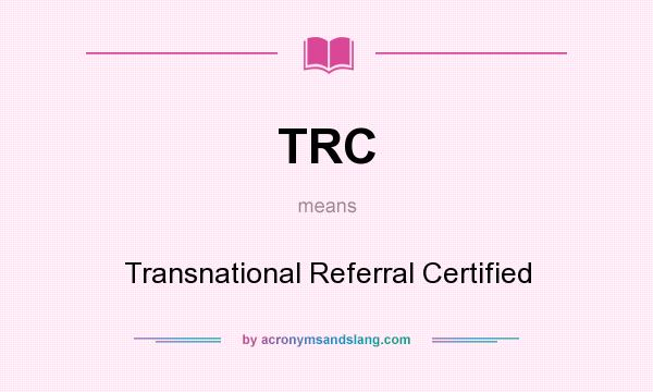 What does TRC mean? It stands for Transnational Referral Certified