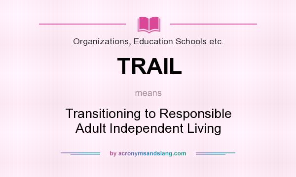 What does TRAIL mean? It stands for Transitioning to Responsible Adult Independent Living