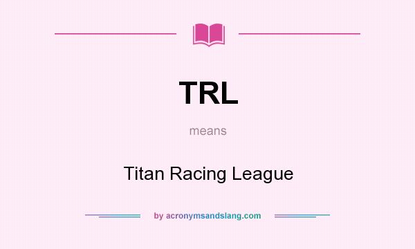 What does TRL mean? It stands for Titan Racing League