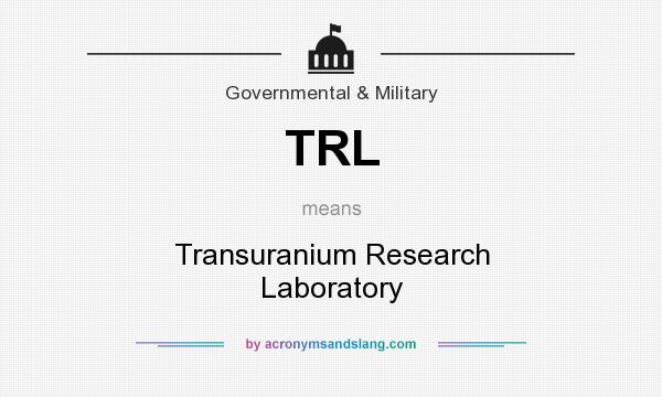 What does TRL mean? It stands for Transuranium Research Laboratory