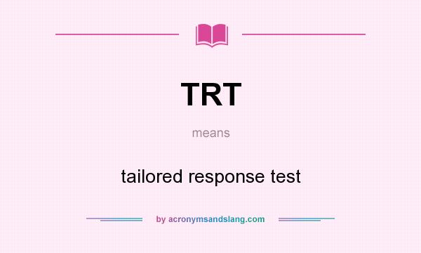 What does TRT mean? It stands for tailored response test