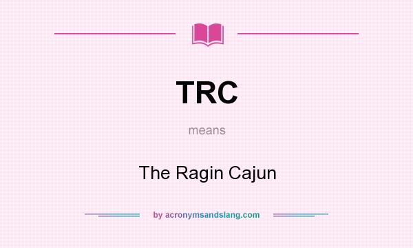 What does TRC mean? It stands for The Ragin Cajun