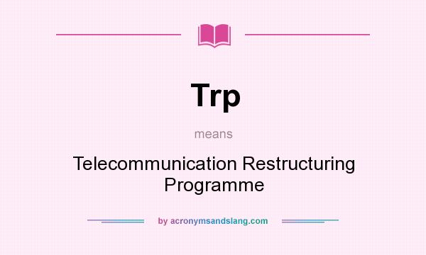 What does Trp mean? It stands for Telecommunication Restructuring Programme