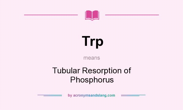 What does Trp mean? It stands for Tubular Resorption of Phosphorus