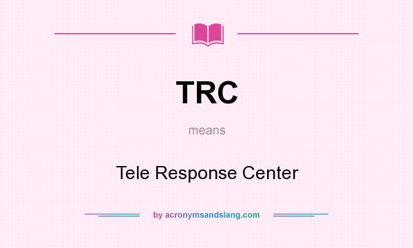 What does TRC mean? It stands for Tele Response Center