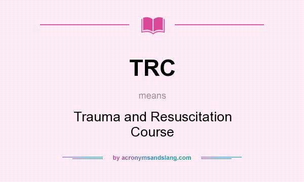What does TRC mean? It stands for Trauma and Resuscitation Course