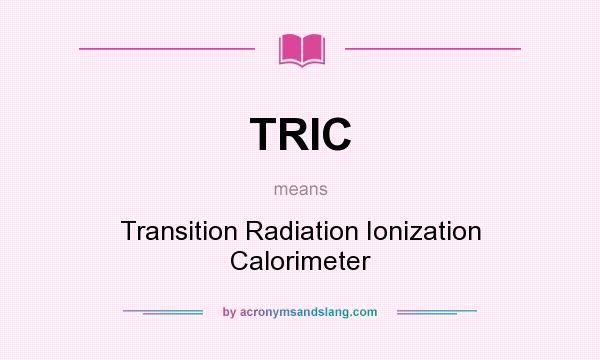 What does TRIC mean? It stands for Transition Radiation Ionization Calorimeter