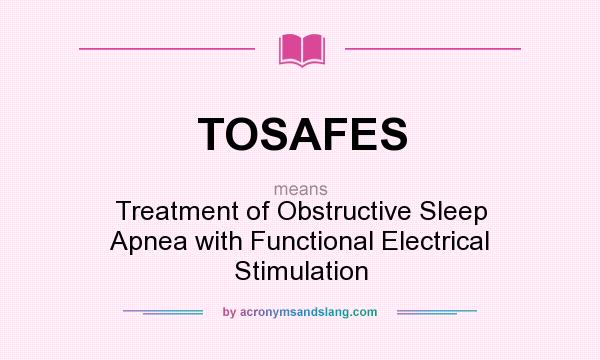 What does TOSAFES mean? It stands for Treatment of Obstructive Sleep Apnea with Functional Electrical Stimulation