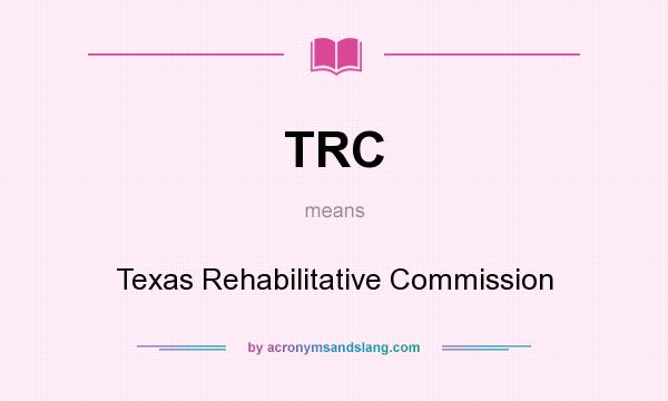 What does TRC mean? It stands for Texas Rehabilitative Commission