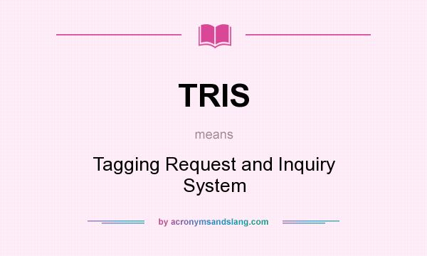 What does TRIS mean? It stands for Tagging Request and Inquiry System