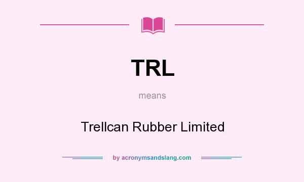 What does TRL mean? It stands for Trellcan Rubber Limited