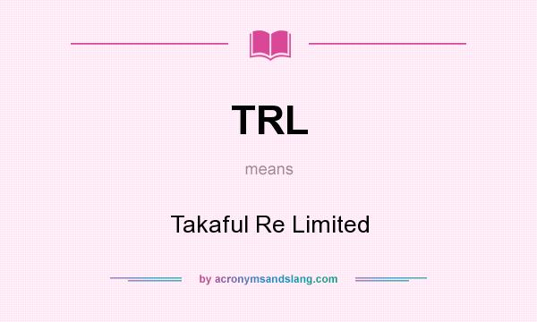 What does TRL mean? It stands for Takaful Re Limited