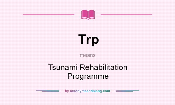 What does Trp mean? It stands for Tsunami Rehabilitation Programme