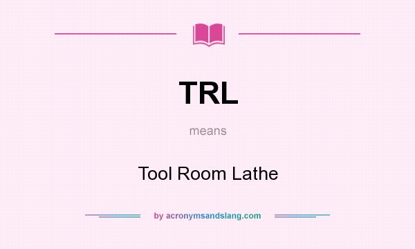 What does TRL mean? It stands for Tool Room Lathe