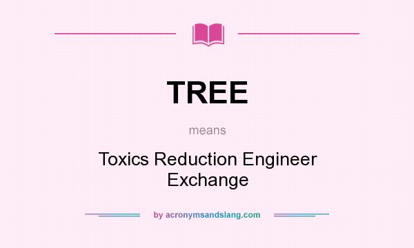 What does TREE mean? It stands for Toxics Reduction Engineer Exchange