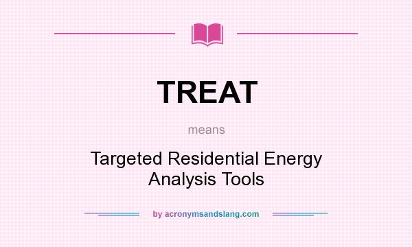 What does TREAT mean? It stands for Targeted Residential Energy Analysis Tools