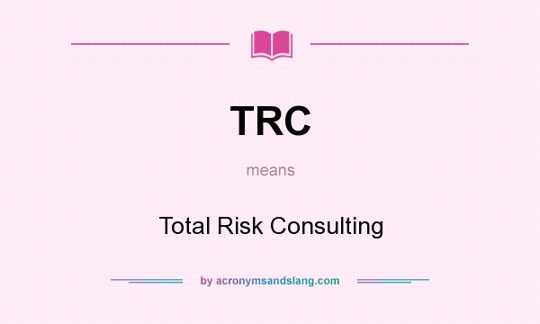 What does TRC mean? It stands for Total Risk Consulting