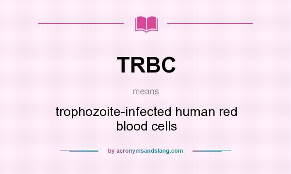 What does TRBC mean? It stands for trophozoite-infected human red blood cells