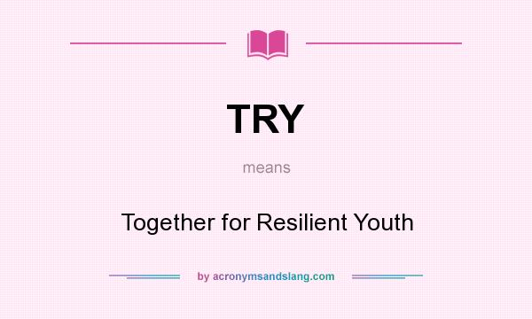 What does TRY mean? It stands for Together for Resilient Youth