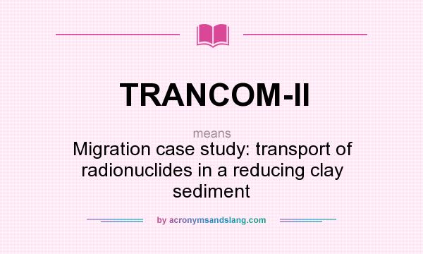 What does TRANCOM-II mean? It stands for Migration case study: transport of radionuclides in a reducing clay sediment