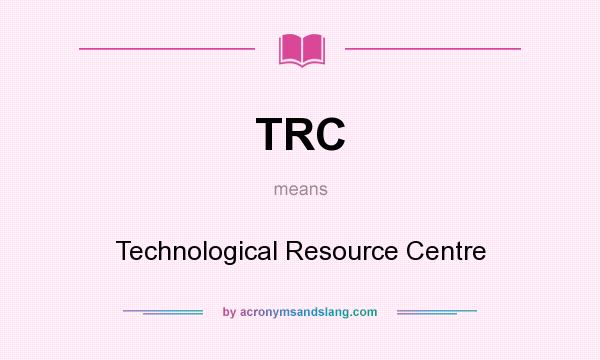What does TRC mean? It stands for Technological Resource Centre