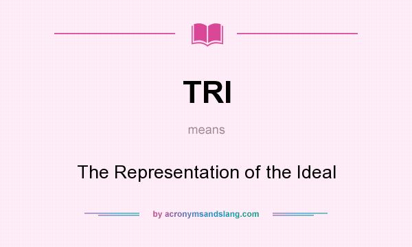 What does TRI mean? It stands for The Representation of the Ideal