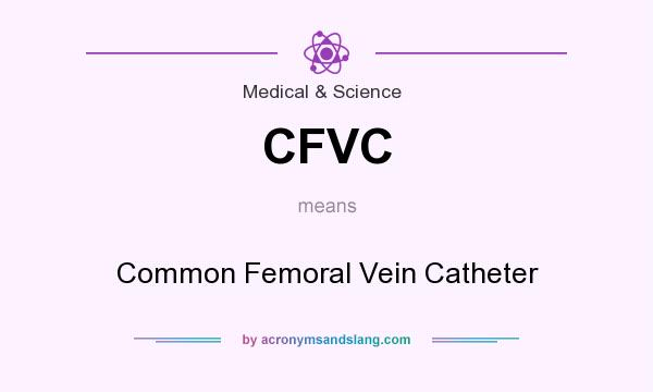 What does CFVC mean? It stands for Common Femoral Vein Catheter