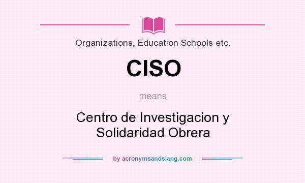 What does CISO mean? It stands for Centro de Investigacion y Solidaridad Obrera