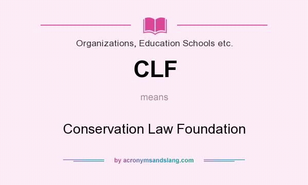 What does CLF mean? It stands for Conservation Law Foundation