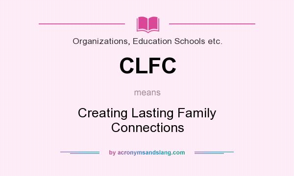 What does CLFC mean? It stands for Creating Lasting Family Connections