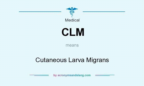 What does CLM mean? It stands for Cutaneous Larva Migrans