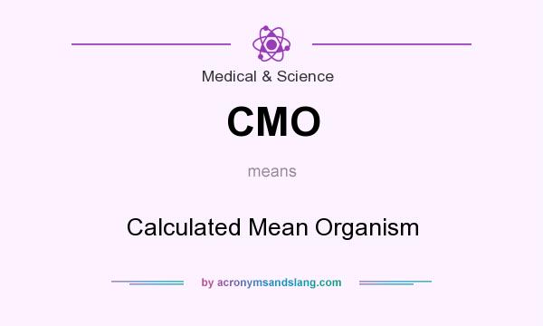What does CMO mean? It stands for Calculated Mean Organism