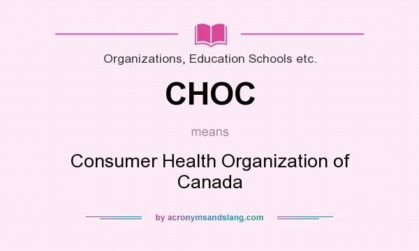 What does CHOC mean? It stands for Consumer Health Organization of Canada