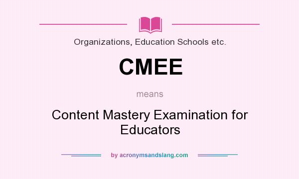 What does CMEE mean? It stands for Content Mastery Examination for Educators
