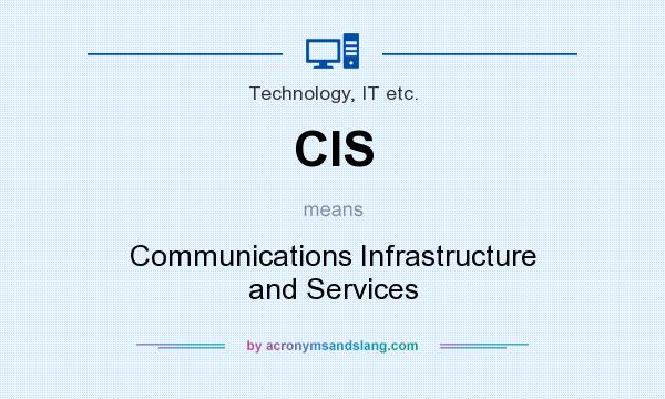 What does CIS mean? It stands for Communications Infrastructure and Services
