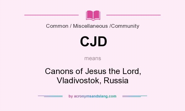 What does CJD mean? It stands for Canons of Jesus the Lord, Vladivostok, Russia