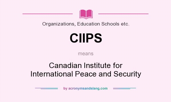 What does CIIPS mean? It stands for Canadian Institute for International Peace and Security
