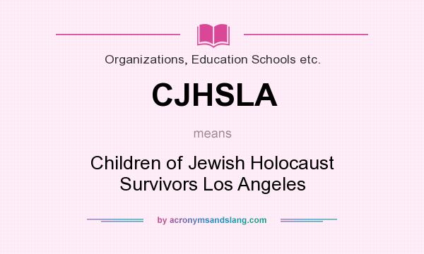 What does CJHSLA mean? It stands for Children of Jewish Holocaust Survivors Los Angeles