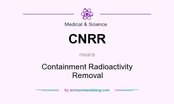 What does CNRR mean? It stands for Containment Radioactivity Removal