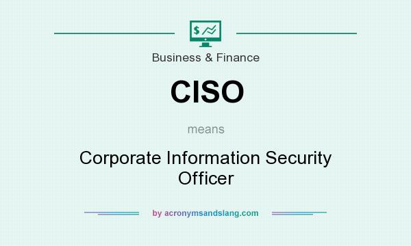 What does CISO mean? It stands for Corporate Information Security Officer
