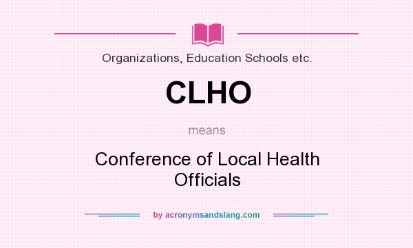 What does CLHO mean? It stands for Conference of Local Health Officials