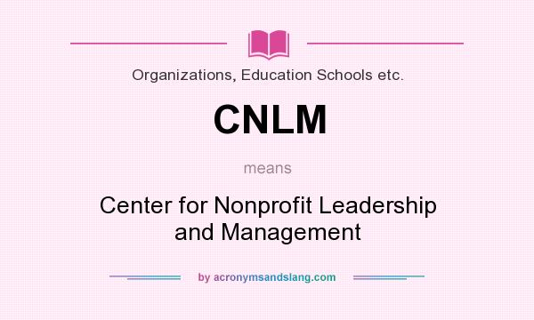 What does CNLM mean? It stands for Center for Nonprofit Leadership and Management
