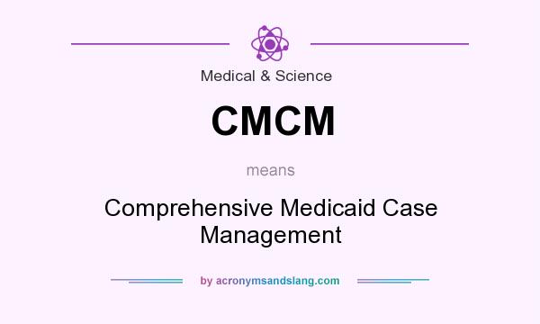 What does CMCM mean? It stands for Comprehensive Medicaid Case Management