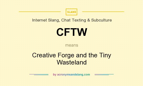 What does CFTW mean? It stands for Creative Forge and the Tiny Wasteland