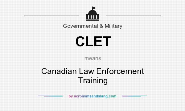 What does CLET mean? It stands for Canadian Law Enforcement Training