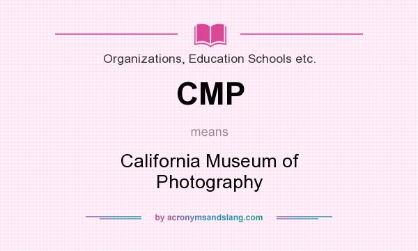What does CMP mean? It stands for California Museum of Photography