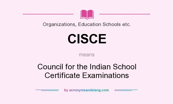 What does CISCE mean? It stands for Council for the Indian School Certificate Examinations