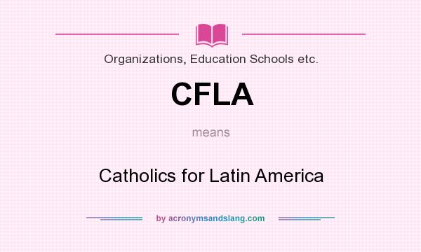 What does CFLA mean? It stands for Catholics for Latin America