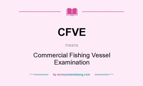What does CFVE mean? It stands for Commercial Fishing Vessel Examination